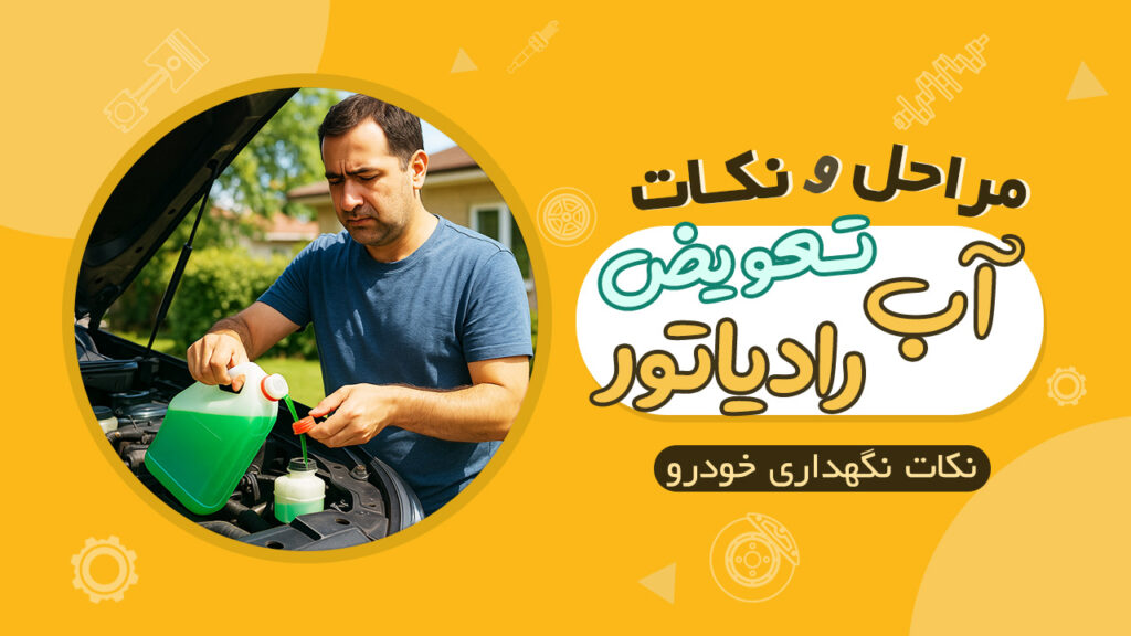 نکات و مراحل اضافه یا تعویض کردن آب رادیاتور خودرو